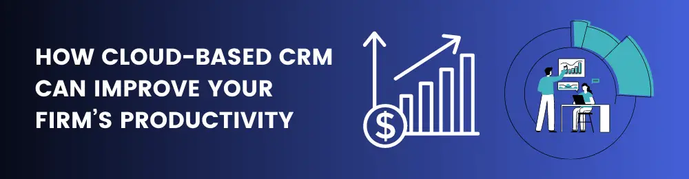 How Cloud-Based CRM Can Improve Your Firm’s Productivity